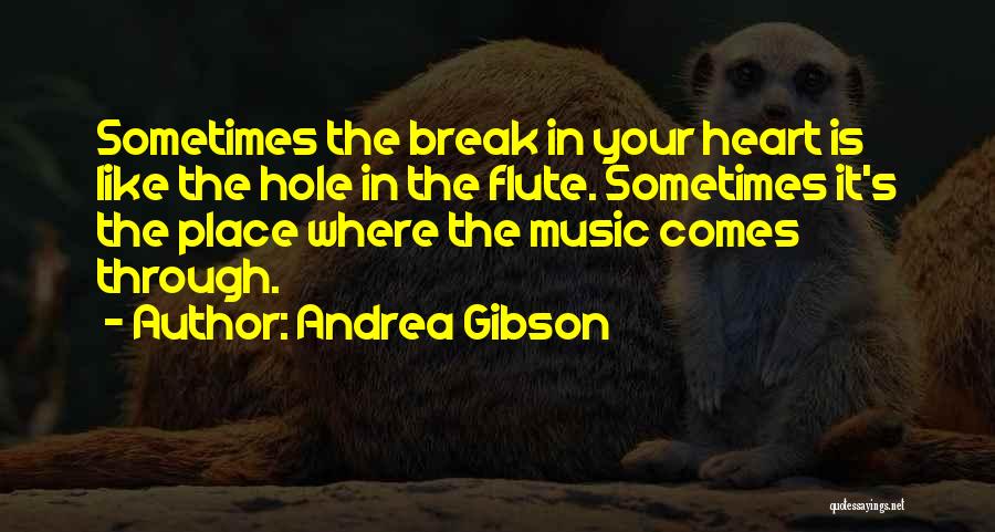 Andrea Gibson Quotes: Sometimes The Break In Your Heart Is Like The Hole In The Flute. Sometimes It's The Place Where The Music