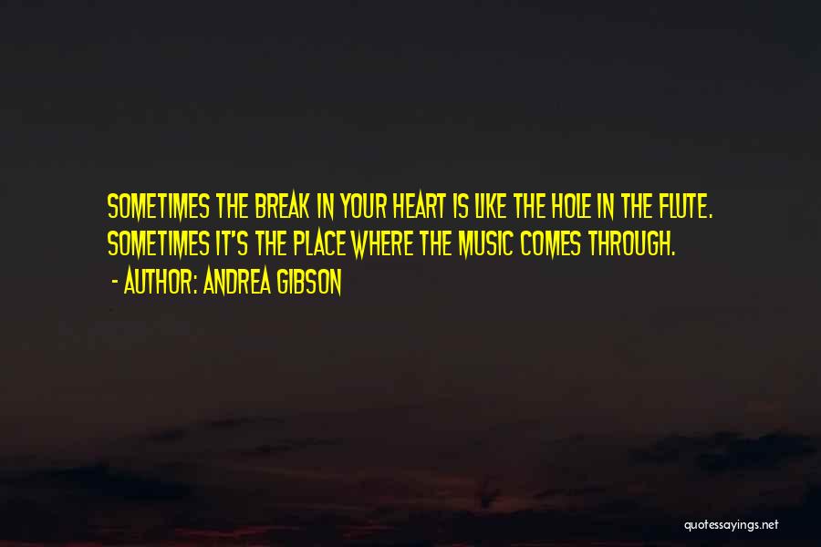 Andrea Gibson Quotes: Sometimes The Break In Your Heart Is Like The Hole In The Flute. Sometimes It's The Place Where The Music