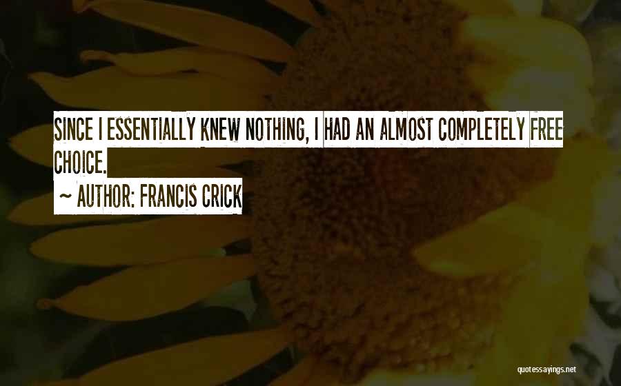 Francis Crick Quotes: Since I Essentially Knew Nothing, I Had An Almost Completely Free Choice.