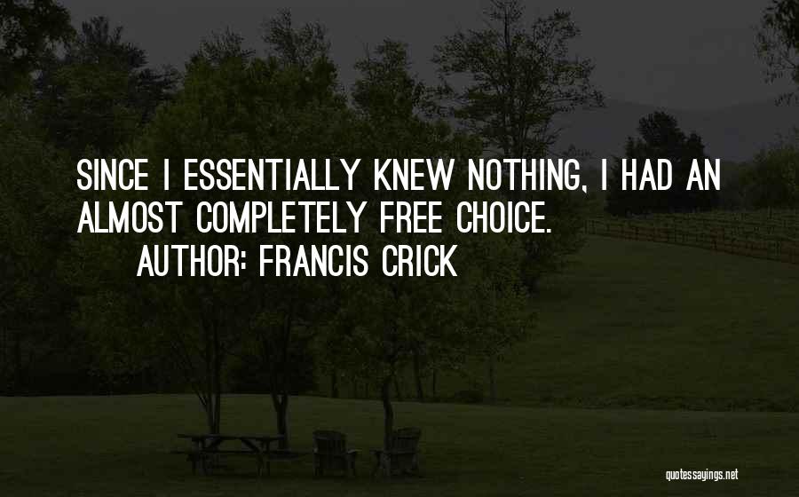 Francis Crick Quotes: Since I Essentially Knew Nothing, I Had An Almost Completely Free Choice.