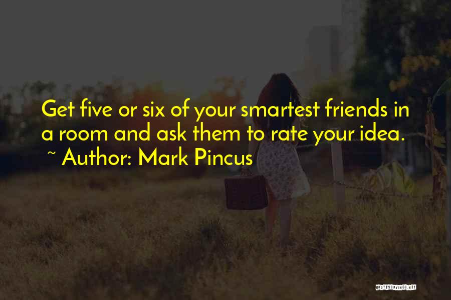 Mark Pincus Quotes: Get Five Or Six Of Your Smartest Friends In A Room And Ask Them To Rate Your Idea.