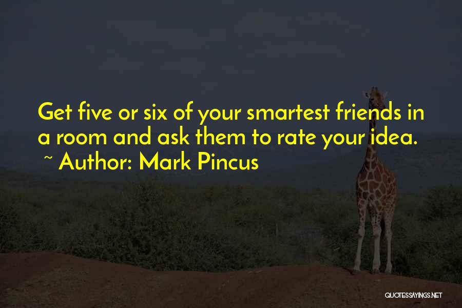 Mark Pincus Quotes: Get Five Or Six Of Your Smartest Friends In A Room And Ask Them To Rate Your Idea.