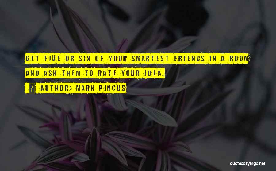 Mark Pincus Quotes: Get Five Or Six Of Your Smartest Friends In A Room And Ask Them To Rate Your Idea.