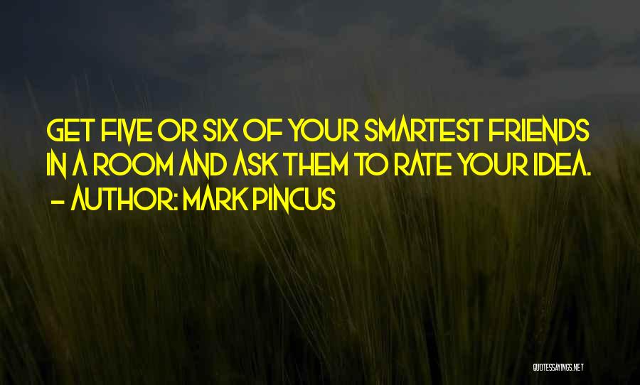 Mark Pincus Quotes: Get Five Or Six Of Your Smartest Friends In A Room And Ask Them To Rate Your Idea.