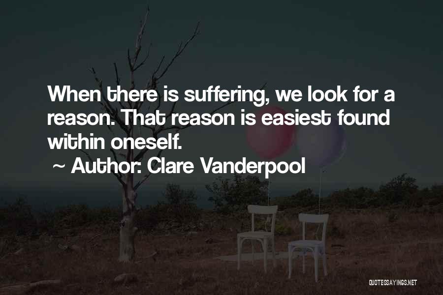 Clare Vanderpool Quotes: When There Is Suffering, We Look For A Reason. That Reason Is Easiest Found Within Oneself.