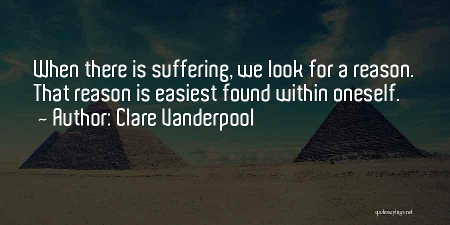 Clare Vanderpool Quotes: When There Is Suffering, We Look For A Reason. That Reason Is Easiest Found Within Oneself.