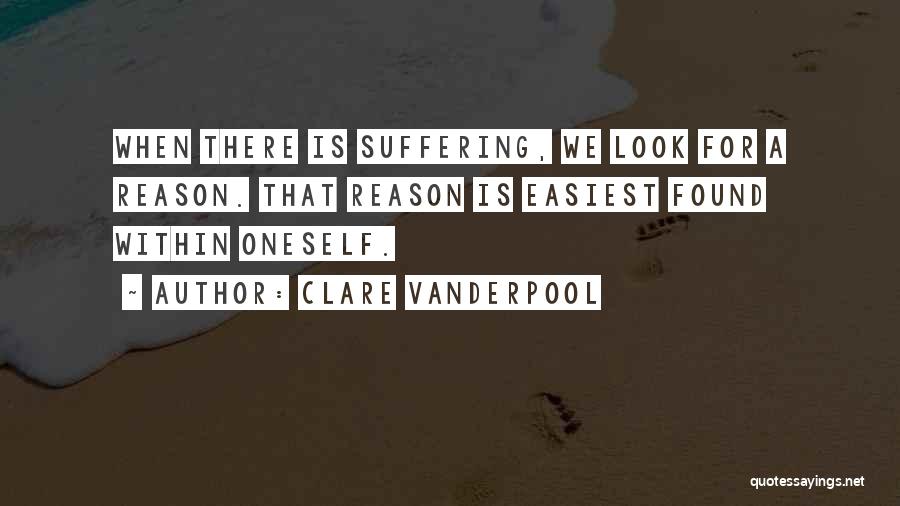 Clare Vanderpool Quotes: When There Is Suffering, We Look For A Reason. That Reason Is Easiest Found Within Oneself.