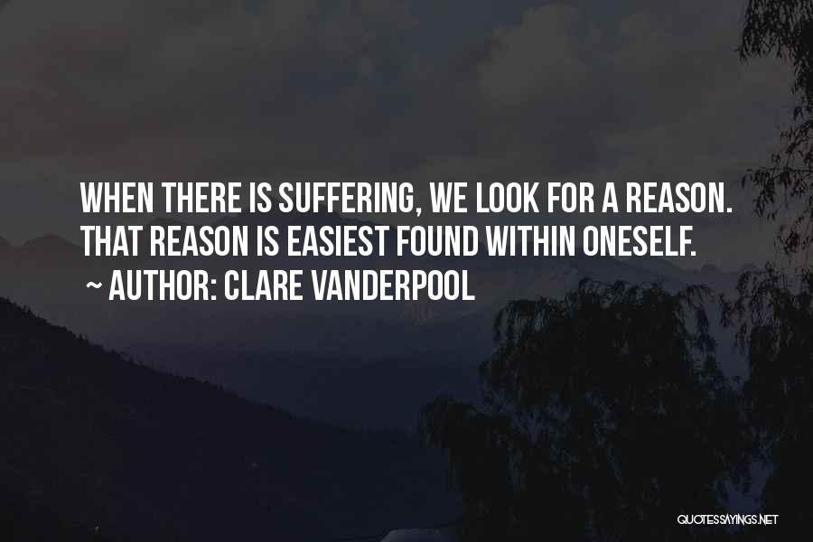 Clare Vanderpool Quotes: When There Is Suffering, We Look For A Reason. That Reason Is Easiest Found Within Oneself.