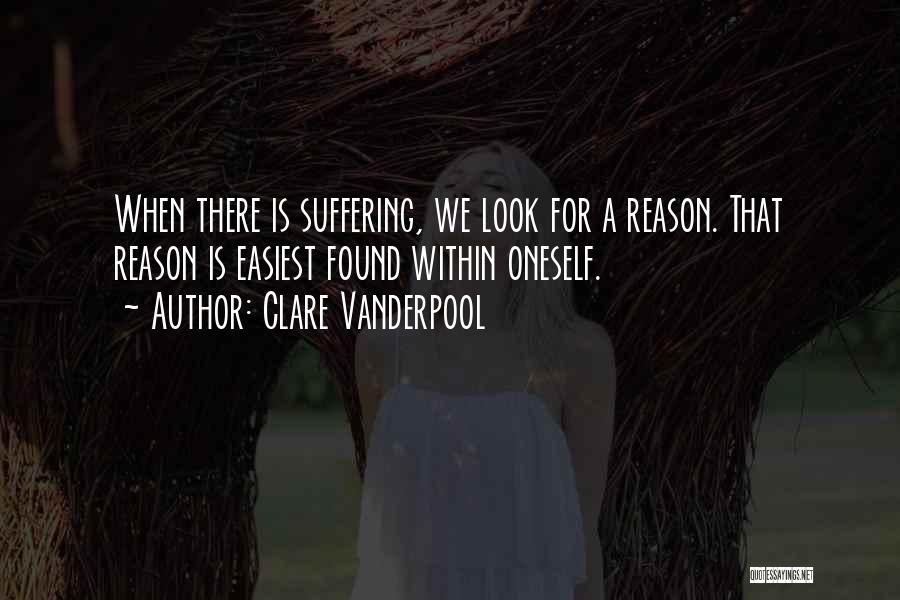 Clare Vanderpool Quotes: When There Is Suffering, We Look For A Reason. That Reason Is Easiest Found Within Oneself.