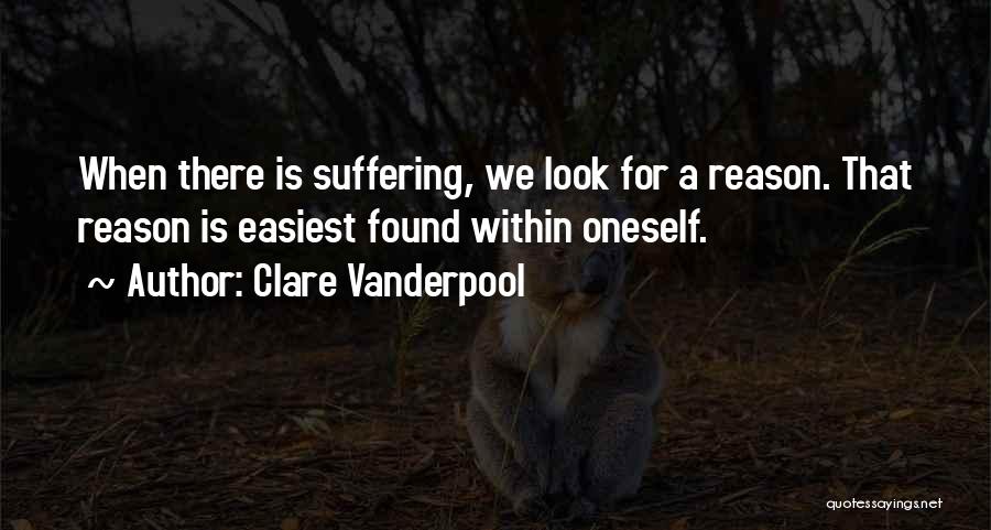 Clare Vanderpool Quotes: When There Is Suffering, We Look For A Reason. That Reason Is Easiest Found Within Oneself.