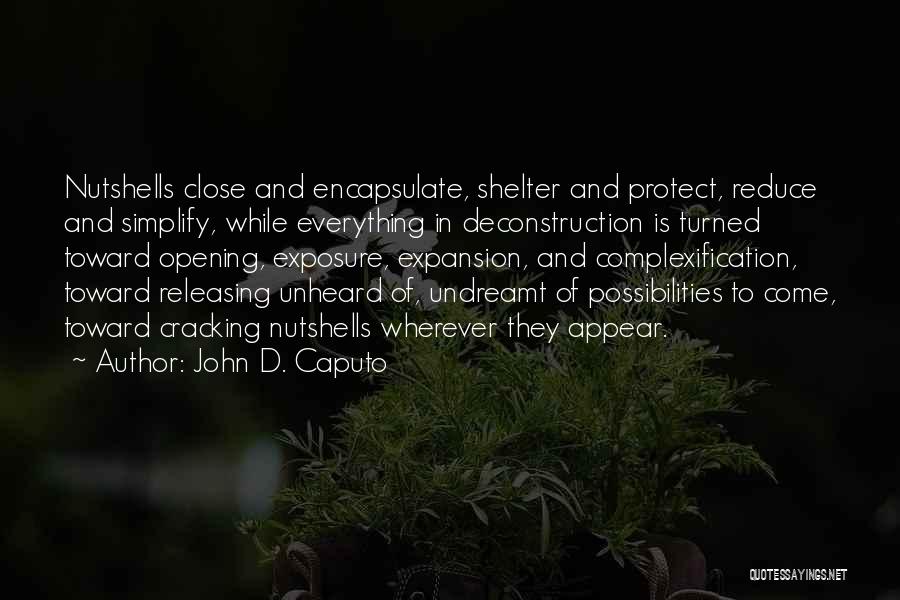 John D. Caputo Quotes: Nutshells Close And Encapsulate, Shelter And Protect, Reduce And Simplify, While Everything In Deconstruction Is Turned Toward Opening, Exposure, Expansion,