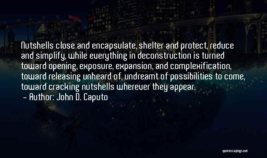 John D. Caputo Quotes: Nutshells Close And Encapsulate, Shelter And Protect, Reduce And Simplify, While Everything In Deconstruction Is Turned Toward Opening, Exposure, Expansion,