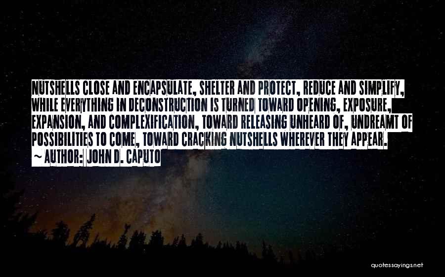 John D. Caputo Quotes: Nutshells Close And Encapsulate, Shelter And Protect, Reduce And Simplify, While Everything In Deconstruction Is Turned Toward Opening, Exposure, Expansion,