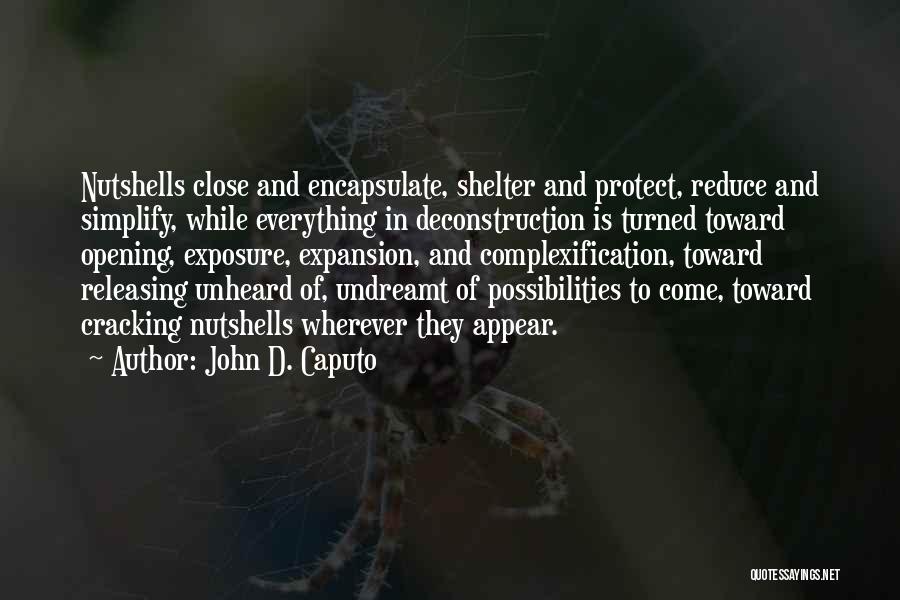 John D. Caputo Quotes: Nutshells Close And Encapsulate, Shelter And Protect, Reduce And Simplify, While Everything In Deconstruction Is Turned Toward Opening, Exposure, Expansion,