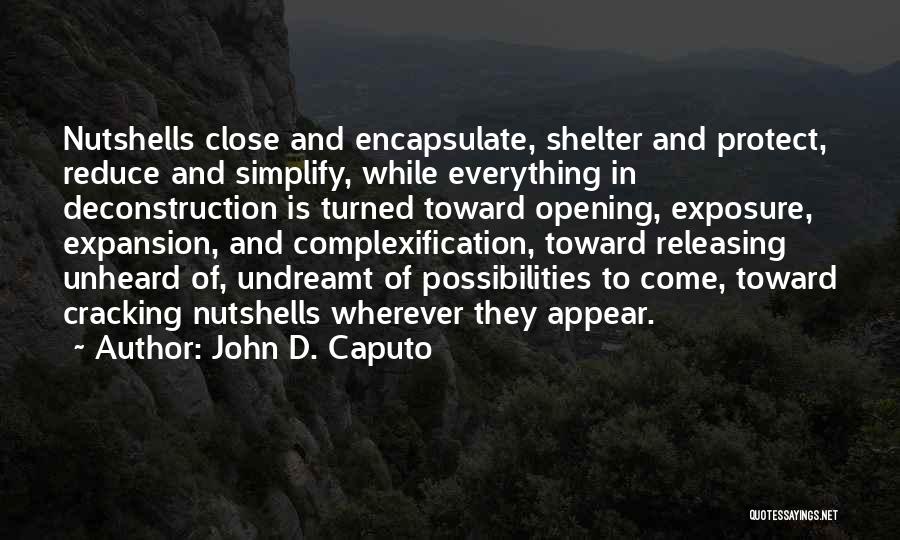 John D. Caputo Quotes: Nutshells Close And Encapsulate, Shelter And Protect, Reduce And Simplify, While Everything In Deconstruction Is Turned Toward Opening, Exposure, Expansion,