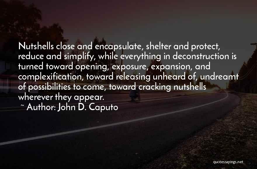 John D. Caputo Quotes: Nutshells Close And Encapsulate, Shelter And Protect, Reduce And Simplify, While Everything In Deconstruction Is Turned Toward Opening, Exposure, Expansion,