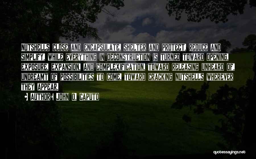 John D. Caputo Quotes: Nutshells Close And Encapsulate, Shelter And Protect, Reduce And Simplify, While Everything In Deconstruction Is Turned Toward Opening, Exposure, Expansion,