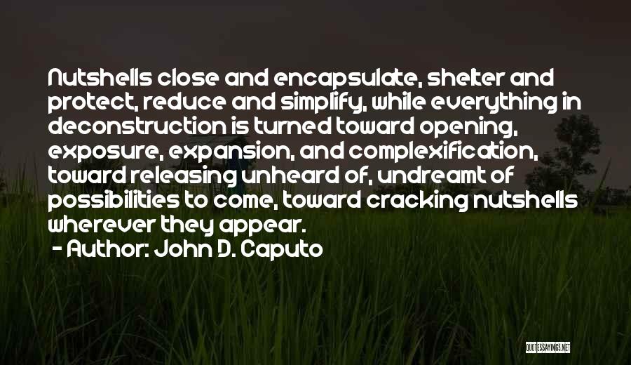 John D. Caputo Quotes: Nutshells Close And Encapsulate, Shelter And Protect, Reduce And Simplify, While Everything In Deconstruction Is Turned Toward Opening, Exposure, Expansion,