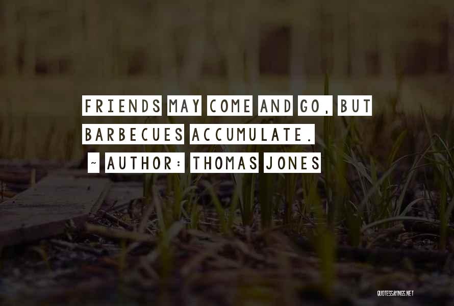 Thomas Jones Quotes: Friends May Come And Go, But Barbecues Accumulate.