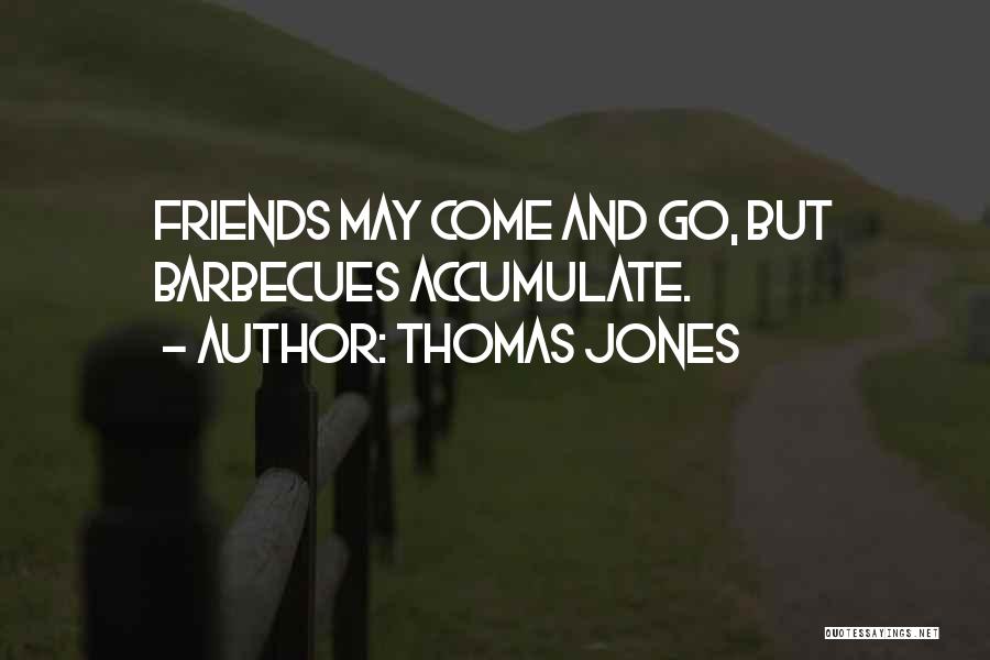 Thomas Jones Quotes: Friends May Come And Go, But Barbecues Accumulate.