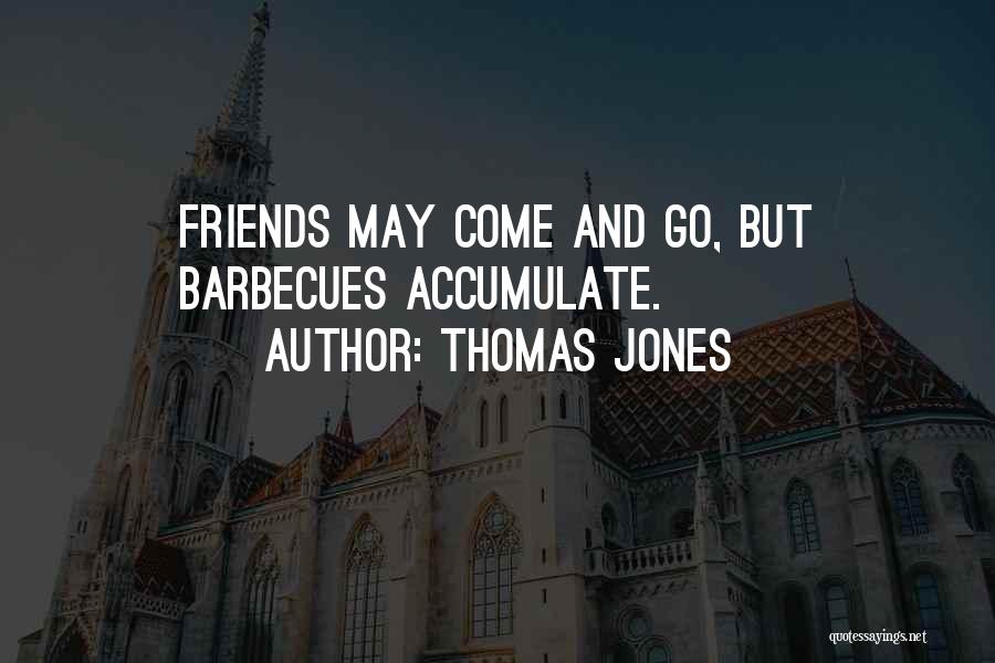 Thomas Jones Quotes: Friends May Come And Go, But Barbecues Accumulate.