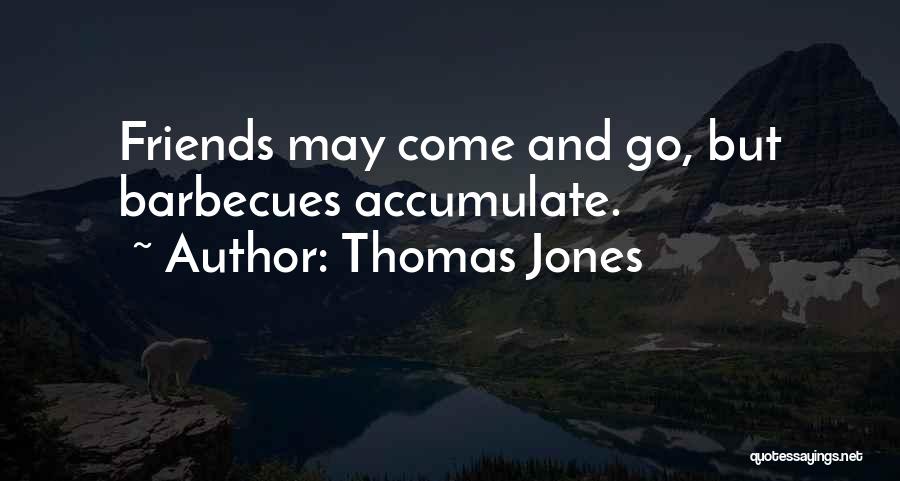 Thomas Jones Quotes: Friends May Come And Go, But Barbecues Accumulate.