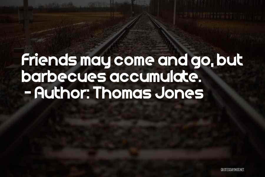 Thomas Jones Quotes: Friends May Come And Go, But Barbecues Accumulate.