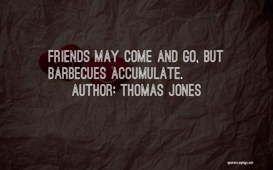 Thomas Jones Quotes: Friends May Come And Go, But Barbecues Accumulate.