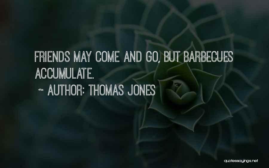 Thomas Jones Quotes: Friends May Come And Go, But Barbecues Accumulate.