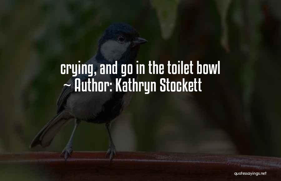 Kathryn Stockett Quotes: Crying, And Go In The Toilet Bowl