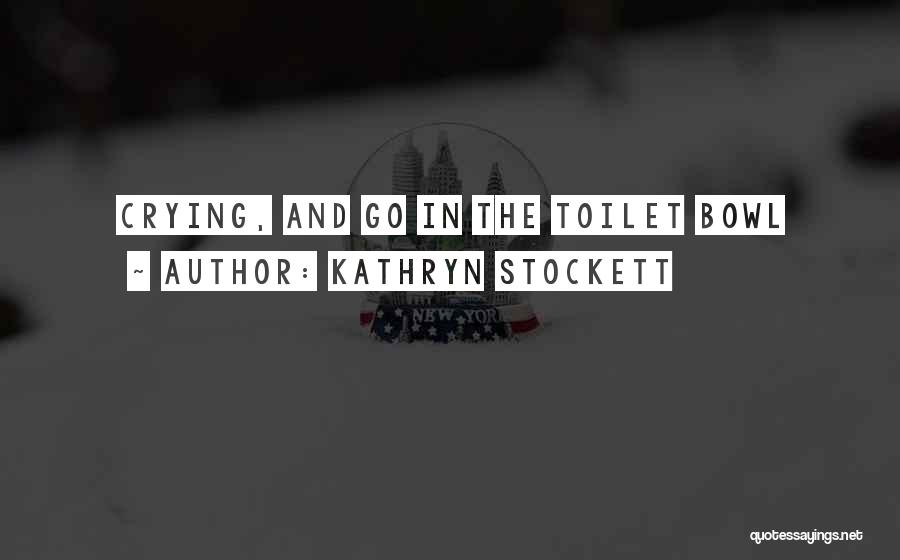 Kathryn Stockett Quotes: Crying, And Go In The Toilet Bowl