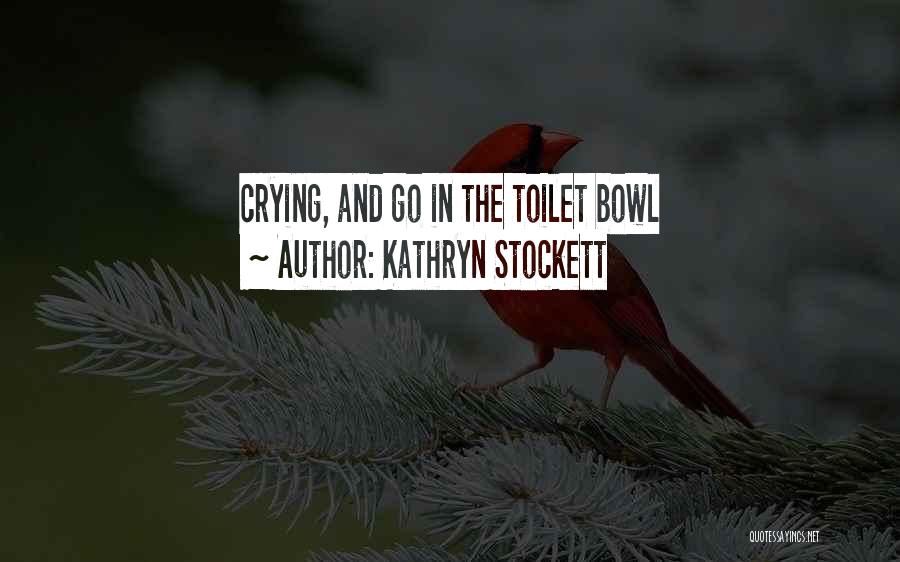 Kathryn Stockett Quotes: Crying, And Go In The Toilet Bowl