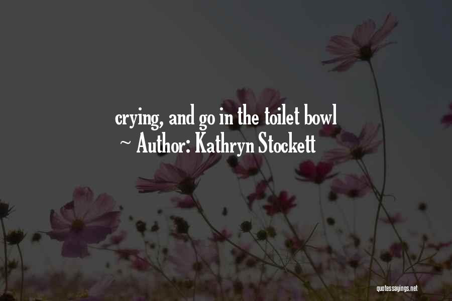 Kathryn Stockett Quotes: Crying, And Go In The Toilet Bowl