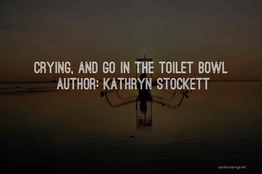 Kathryn Stockett Quotes: Crying, And Go In The Toilet Bowl