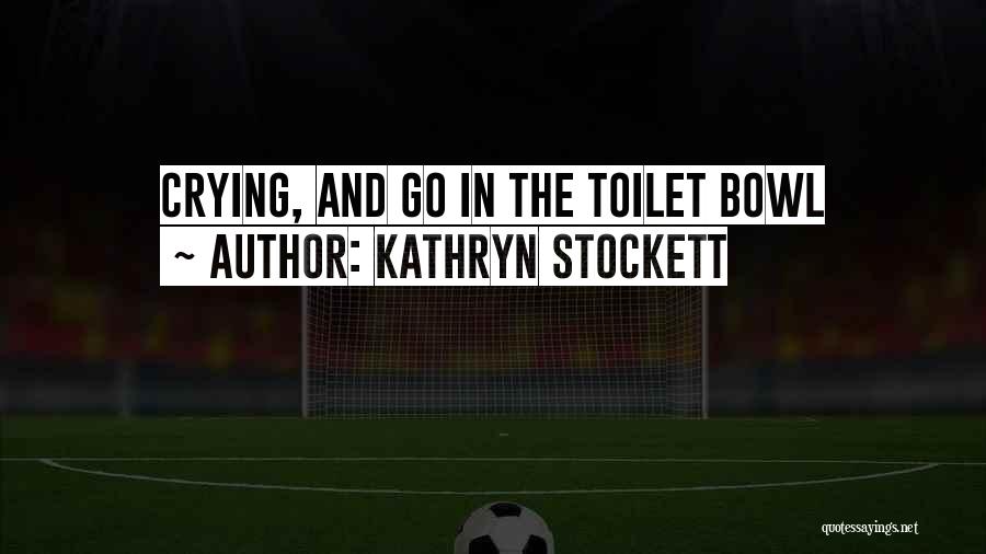 Kathryn Stockett Quotes: Crying, And Go In The Toilet Bowl