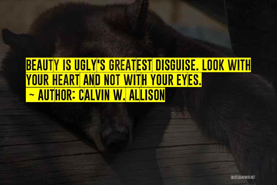 Calvin W. Allison Quotes: Beauty Is Ugly's Greatest Disguise. Look With Your Heart And Not With Your Eyes.