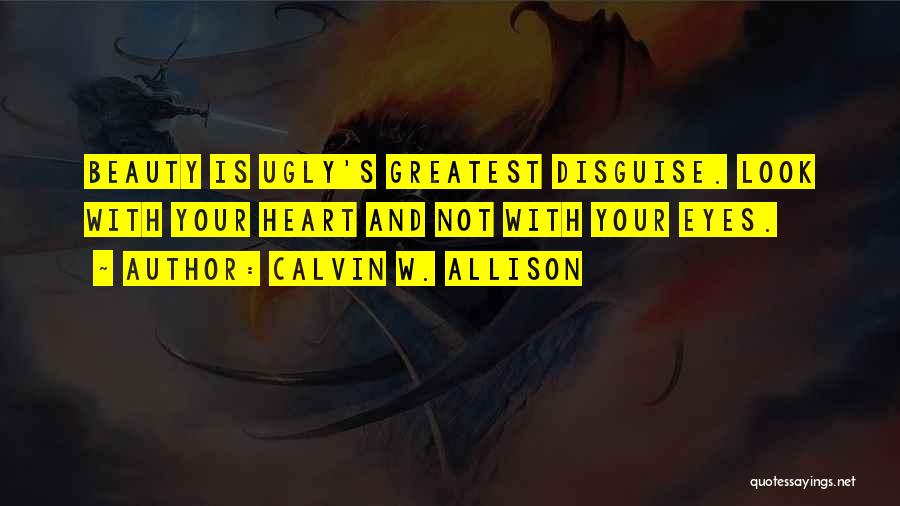 Calvin W. Allison Quotes: Beauty Is Ugly's Greatest Disguise. Look With Your Heart And Not With Your Eyes.