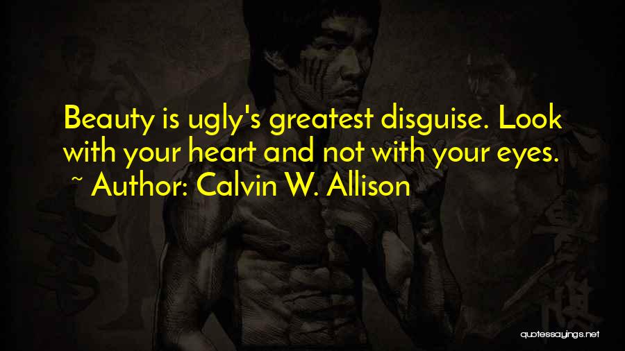 Calvin W. Allison Quotes: Beauty Is Ugly's Greatest Disguise. Look With Your Heart And Not With Your Eyes.