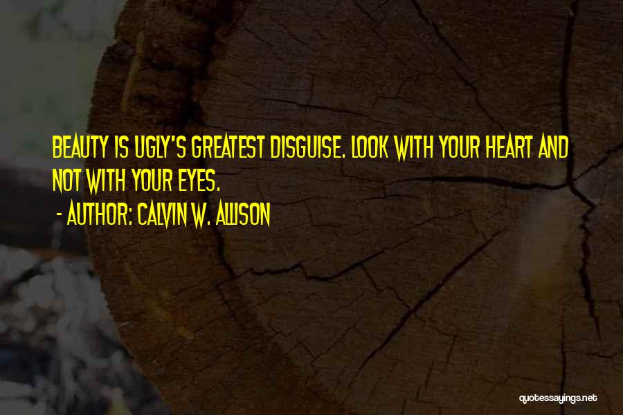 Calvin W. Allison Quotes: Beauty Is Ugly's Greatest Disguise. Look With Your Heart And Not With Your Eyes.