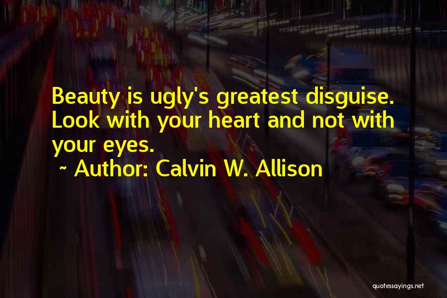 Calvin W. Allison Quotes: Beauty Is Ugly's Greatest Disguise. Look With Your Heart And Not With Your Eyes.