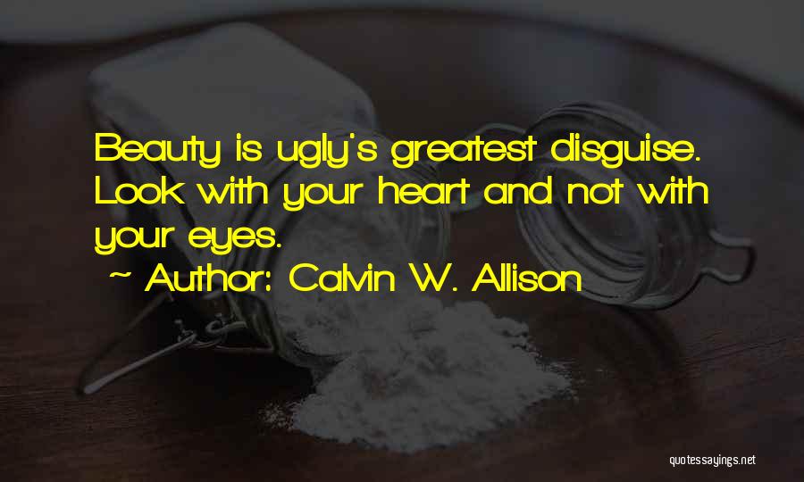 Calvin W. Allison Quotes: Beauty Is Ugly's Greatest Disguise. Look With Your Heart And Not With Your Eyes.