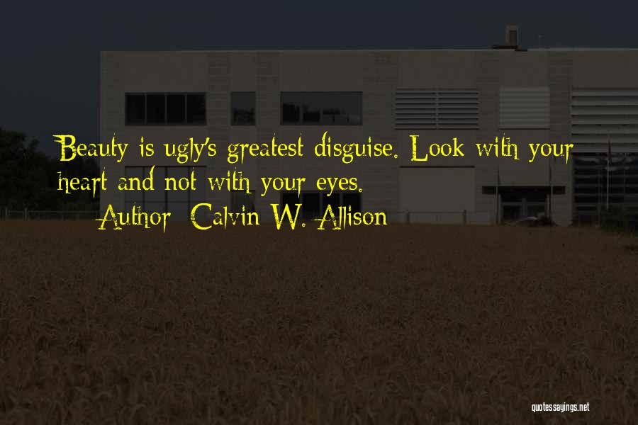 Calvin W. Allison Quotes: Beauty Is Ugly's Greatest Disguise. Look With Your Heart And Not With Your Eyes.