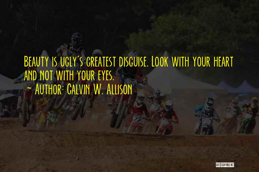Calvin W. Allison Quotes: Beauty Is Ugly's Greatest Disguise. Look With Your Heart And Not With Your Eyes.
