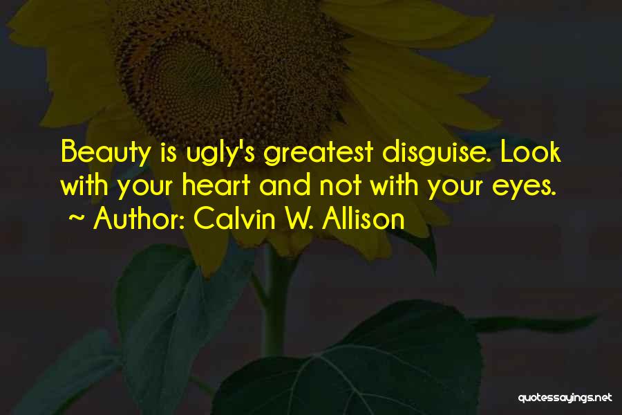 Calvin W. Allison Quotes: Beauty Is Ugly's Greatest Disguise. Look With Your Heart And Not With Your Eyes.