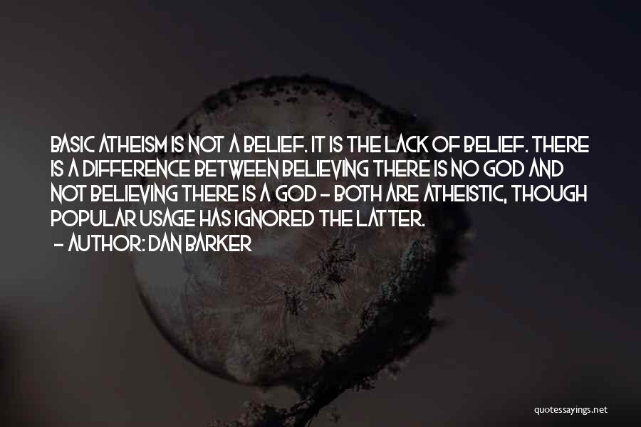 Dan Barker Quotes: Basic Atheism Is Not A Belief. It Is The Lack Of Belief. There Is A Difference Between Believing There Is