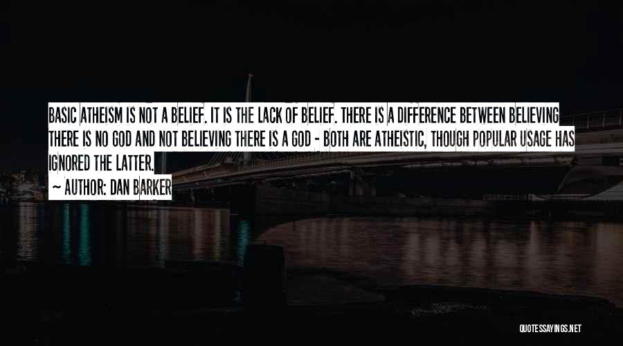 Dan Barker Quotes: Basic Atheism Is Not A Belief. It Is The Lack Of Belief. There Is A Difference Between Believing There Is