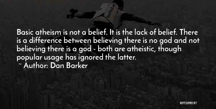 Dan Barker Quotes: Basic Atheism Is Not A Belief. It Is The Lack Of Belief. There Is A Difference Between Believing There Is