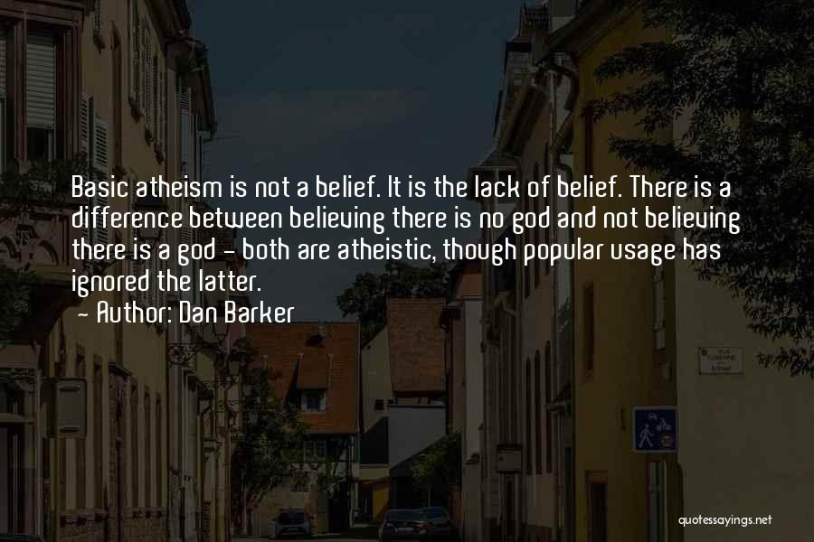 Dan Barker Quotes: Basic Atheism Is Not A Belief. It Is The Lack Of Belief. There Is A Difference Between Believing There Is
