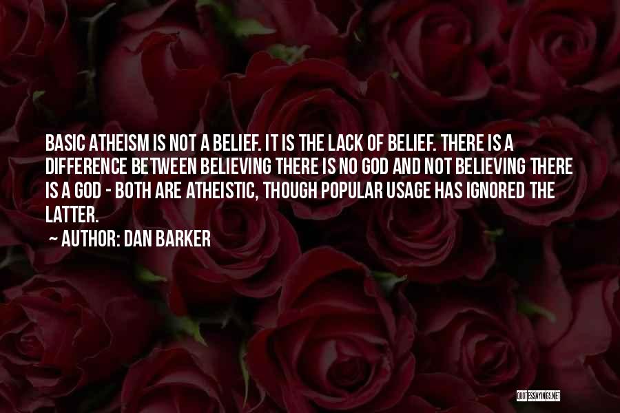 Dan Barker Quotes: Basic Atheism Is Not A Belief. It Is The Lack Of Belief. There Is A Difference Between Believing There Is