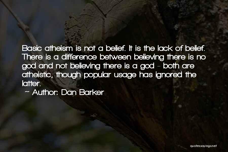 Dan Barker Quotes: Basic Atheism Is Not A Belief. It Is The Lack Of Belief. There Is A Difference Between Believing There Is